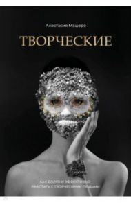 Творческие. Как долго и эффективно работать с творческими людьми / Машеро Анастасия