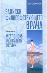 Записки философствующего врача. Книга первая / Скальный Анатолий Викторович