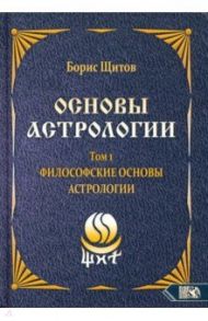 Основы астрологии. Философские основы астрологии. Том 1 / Щитов Борис Борисович