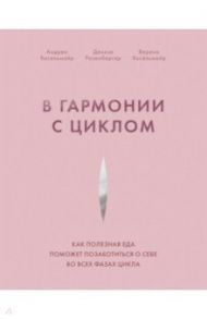 В гармонии с циклом. Как полезная еда поможет позаботиться о себе во всех фазах цикла / Хасельмайр Андреа, Розенбергер Денизе, Хасельмайр Верена