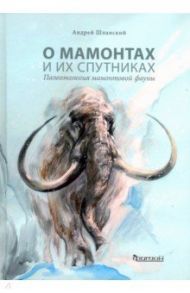О мамонтах и их спутниках. Палеоэкология мамонтовой фауны / Шпанский Андрей Валерьевич