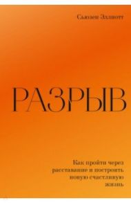 Разрыв. Как пройти через расставание и построить новую счастливую жизнь / Эллиотт Сьюзен