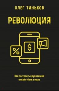 Революция. Как построить крупнейший онлайн-банк в мире / Тиньков Олег Юрьевич