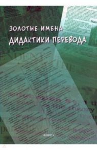 Золотые имена дидактики перевода / Гавриленко Наталия Николаевна, Алексеева Ирина Сергеевна, Аликина Елена Вадимовна