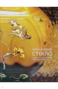 Французское стекло. Конец XIX – начало XX века. Личные коллекции России / Долгих Елена Владимировна
