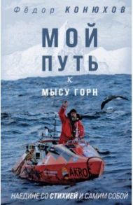 Мой путь к мысу Горн. Наедине со стихией и самим собой / Конюхов Федор Филиппович