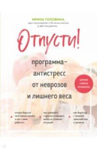 Отпусти! Программа-антистресс от неврозов и лишнего веса / Головина Ирина Анатольевна