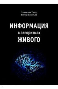Информация в алгоритмах живого / Тидор Станислав Николаевич, Васильев Виктор Николаевич