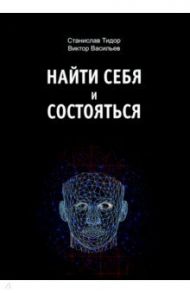 Найти себя и состояться / Тидор Станислав Николаевич, Васильев Виктор Николаевич