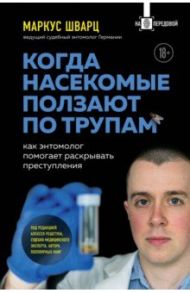 Когда насекомые ползают по трупам. Как энтомолог помогает раскрывать преступления / Шварц Маркус