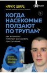 Когда насекомые ползают по трупам. Как энтомолог помогает раскрывать преступления / Шварц Маркус