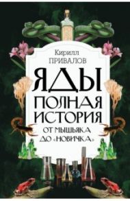 Яды. Полная история. От мышьяка до "Новичка" / Привалов Кирилл Борисович