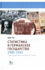 Статистика и германское государство, 1900–1945. Создание современного экономического знания / Туз Адам