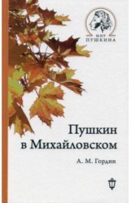 Пушкин в Михайловском / Гордин Аркадий Моисеевич