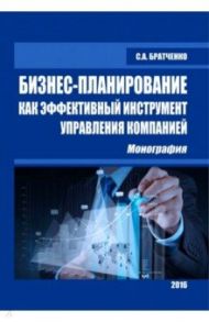 Бизнес-планирование как эффективный инструмент управления компанией. Монография / Братченко Светлана Анатольевна