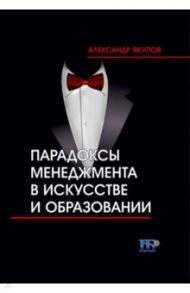 Парадоксы менеджмента в искусстве и образовании / Якупов Александр Николаевич