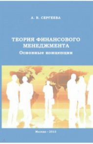 Теория финансового менеджмента. Основные концепции. Учебное пособие / Сергеева А. В.