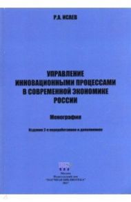 Управление инновационными процессами  в современной экономике России. Монография / Исаев Роман Абашевич