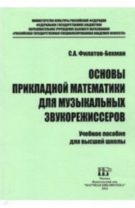 Основы прикладной математики для музыкальных звукорежиссеров. Учебное пособие / Филатов-Бекман Сергей Анатольевич