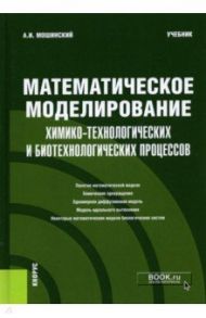 Математическое моделирование химико-технологических и биотехнологических процессов. Учебник / Мошинский Александр Иванович