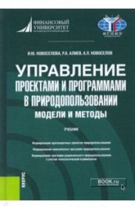 Управление проектами и программами в природопользовании. Модели и методы. Учебник / Новоселова Ирина Юрьевна, Новоселов Андрей Леонидович, Алиев Руслан Аллахверди Оглы