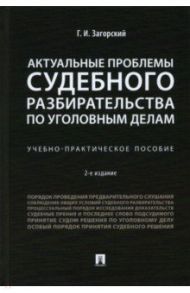 Актуальные проблемы судебного разбирательства по уголовным делам. Учебно-практическое пособие / Загорский Геннадий Ильич