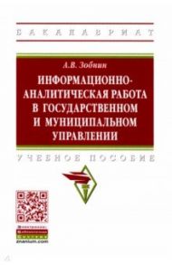 Информационно-аналитическая работа в государственном и муниципальном управлении. Учебное пособие / Зобнин Алексей Владимирович