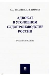 Адвокат в уголовном судопроизводстве России. Учебное пособие / Шмарева Татьяна Александровна, Шмарев Артем Иванович