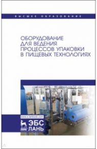 Оборудование для ведения процессов упаковки в пищевых технологиях / Панфилов Виктор Александрович, Бредихин Сергей Алексеевич, Антипов Сергей Тихонович