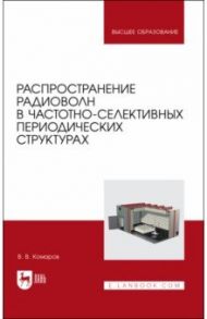 Распространение радиоволн в частотно-селективных периодических структурах. Учебное пособие для вузов / Комаров Вячеслав Вячеславович