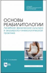 Основы реабилитологии. Лечебная физическая культура в акушерско-гинекологической практике / Соловьева Александра Александровна