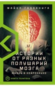 Истории от разных полушарий мозга. Жизнь в нейронауке / Газзанига Майкл