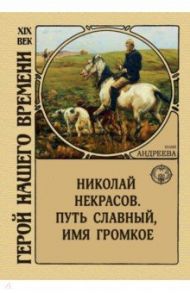 Николай Некрасов. Путь славный, имя громкое / Андреева Юлия