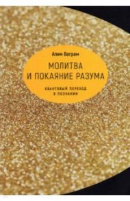 Молитва и покаяние разума. Квантовый переход в познании / Ваграм Алим