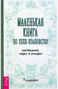 Маленькая книга по хедж-колдовству. Заклинания, чары и отвары / Тюдорбет