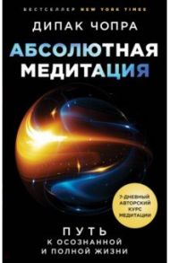 Абсолютная медитация. Путь к осознанной и полной жизни / Чопра Дипак