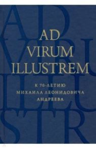 Ad virum illustrem. К 70-летию Михаила Леонидовича Андреева / Костюкович Е. А., Муравьева Г. Д., Гринцер Н. П.