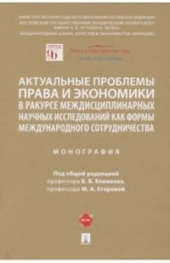 Актуальные проблемы права и экономики в ракурсе междисциплинарных научных исследований / Блажеев Виктор Владимирович, Егорова Мария Александровна, Бегишев Ильдар Рустамович