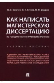 Как написать магистерскую диссертацию по государственно-правовому профилю. Учебное пособие / Мигачев Юрий Иванович, Петров Михаил Петрович, Шамрин Максим Юрьевич