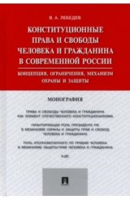 Конституционные права и свободы человека и гражданина в современной России. Концепция, ограничения / Лебедев Валериан Алексеевич