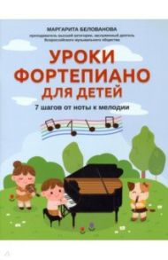 Уроки фортепиано для детей. 7 шагов от ноты к мелодии / Белованова Маргарита Евгеньевна