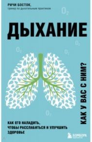 Дыхание. Как его наладить, чтобы расслабиться и улучшить здоровье / Босток Ричи