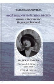 "Мой недопетый гимн весне". Жизнь и творчество Надежды Львовой / Карпачева Татьяна Сергеевна