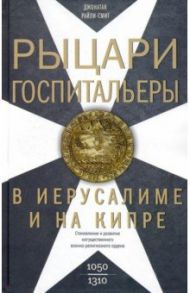 Рыцари­госпитальеры в Иерусалиме и на Кипре. Становление развитого могущественного военно-религ. / Райли-Смит Джонатан