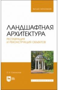 Ландшафтная архитектура. Реставрация и реконструкция объектов. Учебное пособие для вузов / Соколовская Ольга Борисовна