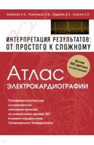 Атлас электрокардиографии. Интерпретация результатов. От простого к сложному / Чомахидзе Петр Шалвович, Новикова Нина Александровна, Андреев Денис Анатольевич