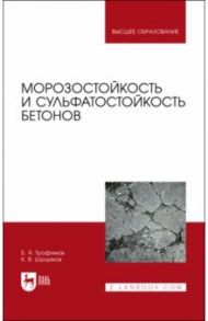 Морозостойкость и сульфатостойкость бетонов. Учебное пособие / Трофимов Борис Яковлевич, Шулдяков Кирилл Владимирович