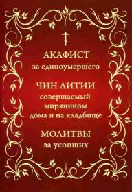 Акафист за единоумершего. Чин литии, совершаемый мирянином дома и на кладбище. Молитвы за усопших