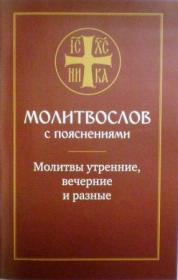 Молитвослов с пояснениями. Молитвы утренние. Молитвы на сон грядущим. Молитвы разные