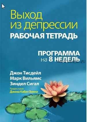 Выход из депрессии. Рабочая тетрадь. Программа на 8 недель (Джон Тисдейл, Марк Вильямс, Зиндел Сигал)